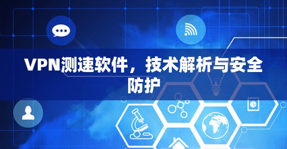 VPN测速软件,技术解析与安全防护 VPN测速软件,技术解析与安全防护