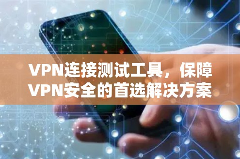 VPN连接测试工具,保障VPN安全的首选解决方案 VPN连接测试工具,保障VPN安全的首选解决方案
