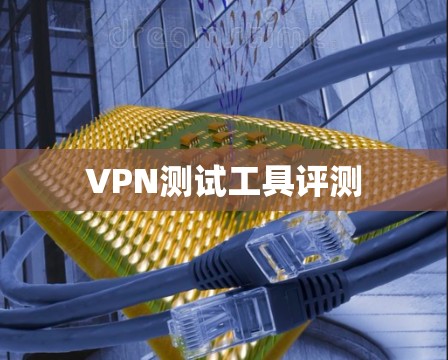 VPN测试工具评测