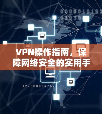 VPN操作指南，保障网络安全的实用手册