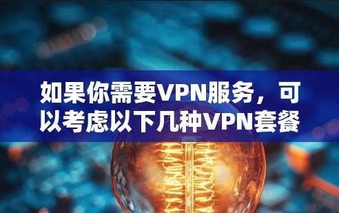如果你需要VPN服务,可以考虑以下几种VPN套餐 如果你需要VPN服务,可以考虑以下几种VPN套餐