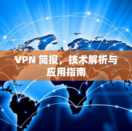 VPN 简报，技术解析与应用指南