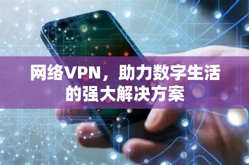网络VPN,助力数字生活的强大解决方案 网络VPN,助力数字生活的强大解决方案