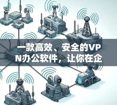 一款高效、安全的VPN办公软件，让你在企业中轻松办公