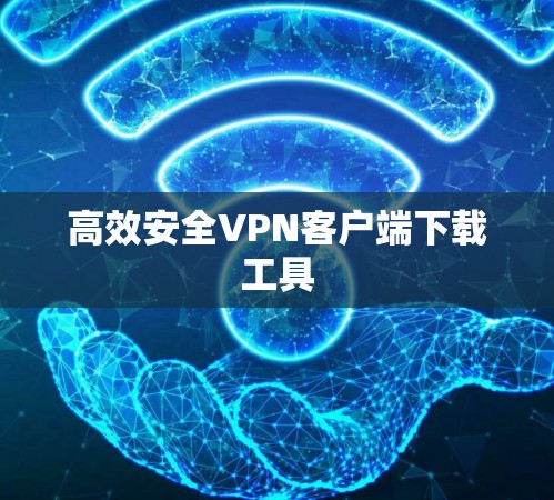 高效安全VPN客户端下载工具