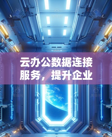 云办公数据连接服务,提升企业网络效率的创新解决方案 云办公数据连接服务,提升企业网络效率的创新解决方案