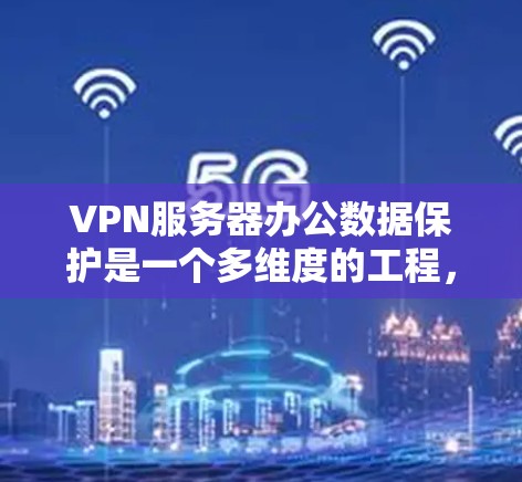 VPN服务器办公数据保护是一个多维度的工程,涉及加密技术、网络安全和数据存储等多个方面。以下是对 VPN 服务器办公数据保护的详细分析和总结 VPN服务器办公数据保护是一个多维度的工程,涉及加密技术、网络安全和数据存储等多个方面。以下是对 VPN 服务器办公数据保护的详细分析和总结