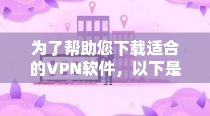 为了帮助您下载适合的VPN软件,以下是详细的步骤指南 为了帮助您下载适合的VPN软件,以下是详细的步骤指南