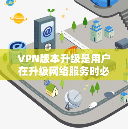 VPN版本升级是用户在升级网络服务时必须遵循的重要步骤,确保安全性和流畅性。以下是详细的升级说明 VPN版本升级是用户在升级网络服务时必须遵循的重要步骤,确保安全性和流畅性。以下是详细的升级说明