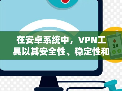 在安卓系统中，VPN工具以其安全性、稳定性和兼容性著称。以下是几个 commonly used 的安卓 VPN 工具及其特点