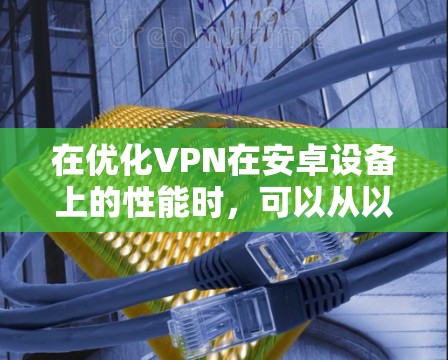 在优化VPN在安卓设备上的性能时,可以从以下几个步骤入手,以确保速度和安全性 在优化VPN在安卓设备上的性能时,可以从以下几个步骤入手,以确保速度和安全性