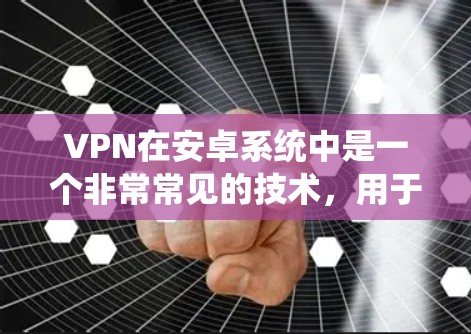 VPN在安卓系统中是一个非常常见的技术,用于保护用户的数据安全。以下是几种常见的安卓VPN应用及其使用方法 VPN在安卓系统中是一个非常常见的技术,用于保护用户的数据安全。以下是几种常见的安卓VPN应用及其使用方法