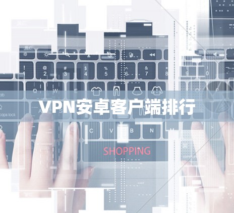 VPN安卓客户端排行 VPN安卓客户端排行