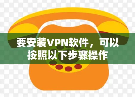 要安装VPN软件，可以按照以下步骤操作