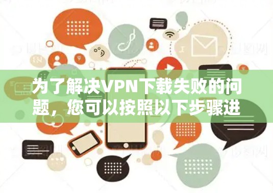 为了解决VPN下载失败的问题，您可以按照以下步骤进行