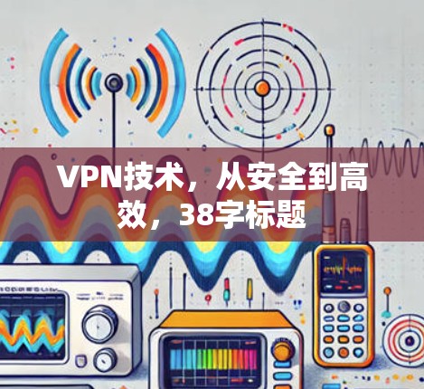 VPN技术，从安全到高效，38字标题