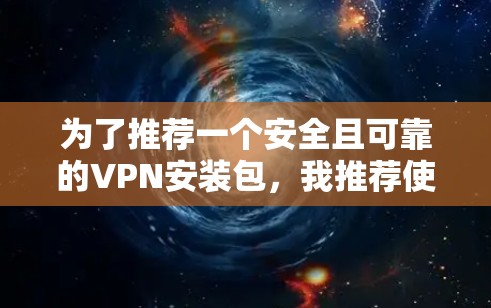 为了推荐一个安全且可靠的VPN安装包,我推荐使用 安兔取样。安兔取样提供了一个简化的VPN安装包,适合安装和使用。以下是安装包的链接和步骤 为了推荐一个安全且可靠的VPN安装包,我推荐使用 安兔取样。安兔取样提供了一个简化的VPN安装包,适合安装和使用。以下是安装包的链接和步骤