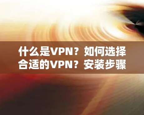 什么是VPN？如何选择合适的VPN？安装步骤与安全注意事项—推荐