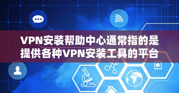 VPN安装帮助中心通常指的是提供各种VPN安装工具的平台或资源。这些工具可以帮助用户轻松安装和配置VPN服务。以下是一些常见的VPN安装工具和方法