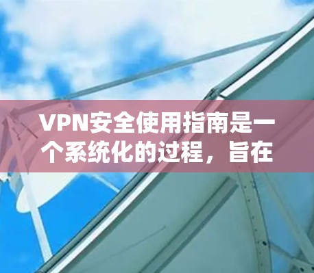VPN安全使用指南是一个系统化的过程，旨在保障用户在使用VPN时的安全。以下是一个结构化的指南，帮助您全面理解和实施VPN的安全措施