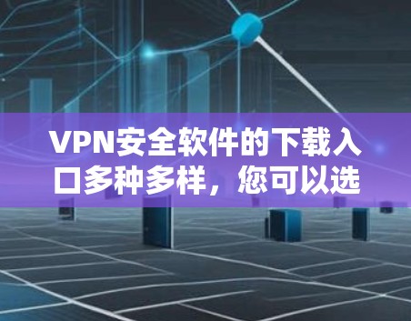 VPN安全软件的下载入口多种多样,您可以选择以下几种常用的来源 VPN安全软件的下载入口多种多样,您可以选择以下几种常用的来源