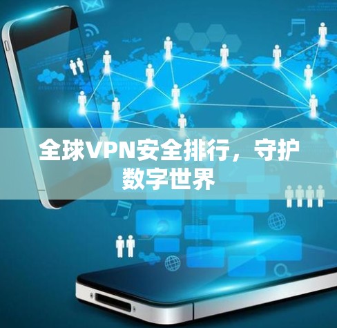 全球VPN安全排行,守护数字世界 全球VPN安全排行,守护数字世界