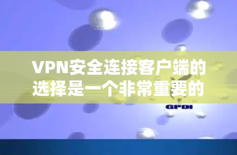 VPN安全连接客户端的选择是一个非常重要的步骤,它不仅关系到用户个人的安全,还会影响整个网络环境的稳定性和可靠性。以下是根据用户需求和常见情况整理的推荐 VPN安全连接客户端的选择是一个非常重要的步骤,它不仅关系到用户个人的安全,还会影响整个网络环境的稳定性和可靠性。以下是根据用户需求和常见情况整理的推荐