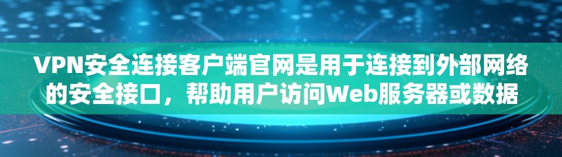VPN安全连接客户端官网是用于连接到外部网络的安全接口,帮助用户访问Web服务器或数据库,同时保护自己的网络环境。以下是关于如何使用和了解该界面的详细步骤 VPN安全连接客户端官网是用于连接到外部网络的安全接口,帮助用户访问Web服务器或数据库,同时保护自己的网络环境。以下是关于如何使用和了解该界面的详细步骤