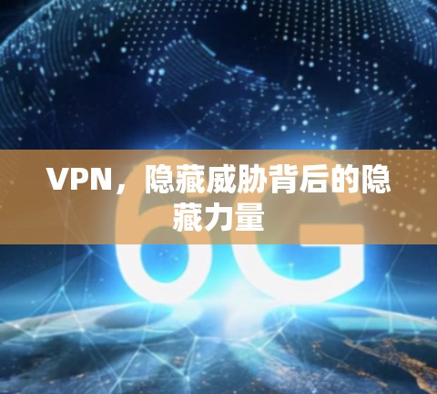 VPN,隐藏威胁背后的隐藏力量 VPN,隐藏威胁背后的隐藏力量