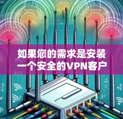 如果您的需求是安装一个安全的VPN客户端,通常可以通过以下方式找到入口 如果您的需求是安装一个安全的VPN客户端,通常可以通过以下方式找到入口