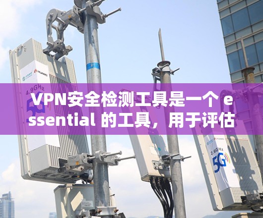 VPN安全检测工具是一个 essential 的工具，用于评估和检测VPN的安全性。以下是对 VPNs 安全性检测工具的详细总结