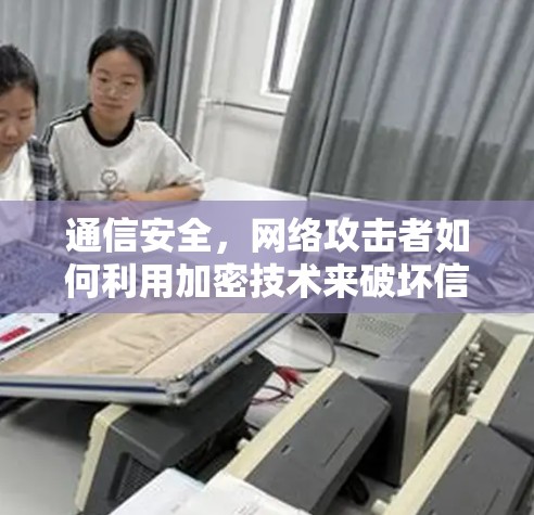 通信安全,网络攻击者如何利用加密技术来破坏信任 通信安全,网络攻击者如何利用加密技术来破坏信任