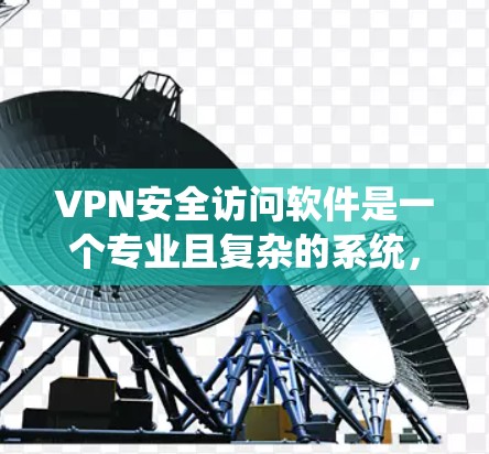 VPN安全访问软件是一个专业且复杂的系统，它通过各种高级功能来保护用户或企业的网络连接。以下是对 VPN 安全访问软件的详细总结
