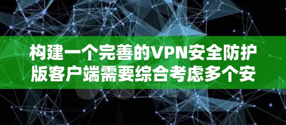 构建一个完善的VPN安全防护版客户端需要综合考虑多个安全层面,以确保数据的安全、传输的可靠以及用户的个人隐私和安全。以下是一些关键的安全防护措施和步骤,帮助你构建一个可靠的安全VPN客户端 构建一个完善的VPN安全防护版客户端需要综合考虑多个安全层面,以确保数据的安全、传输的可靠以及用户的个人隐私和安全。以下是一些关键的安全防护措施和步骤,帮助你构建一个可靠的安全VPN客户端