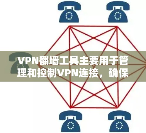 VPN翻墙工具主要用于管理和控制VPN连接，确保用户在使用时的安全性。以下是对这些工具的详细介绍