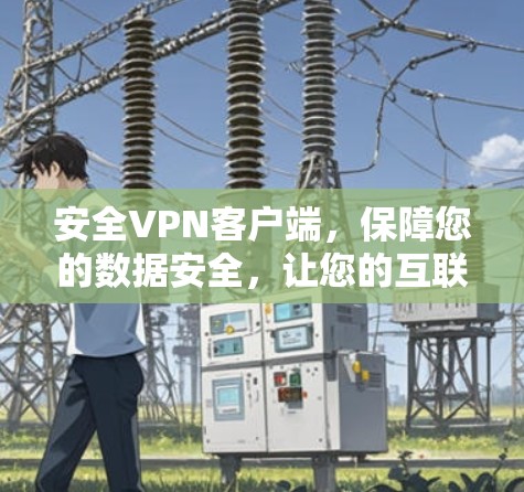 安全VPN客户端,保障您的数据安全,让您的互联网充满信任 安全VPN客户端,保障您的数据安全,让您的互联网充满信任