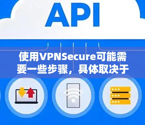 使用VPNSecure可能需要一些步骤,具体取决于你是通过手机、电脑还是其他设备访问。以下是一些常见的步骤,适用于大多数情况 使用VPNSecure可能需要一些步骤,具体取决于你是通过手机、电脑还是其他设备访问。以下是一些常见的步骤,适用于大多数情况