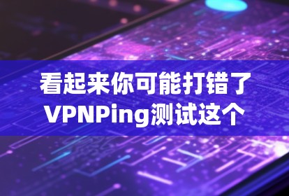 看起来你可能打错了VPNPing测试这个词。也许你想打的是VPN测试(VPNs Test)或者Vpning测试(VPNing Test)以下是一些关于VPN测试的常见内容和常见测试参数 看起来你可能打错了VPNPing测试这个词。也许你想打的是VPN测试(VPNs Test)或者Vpning测试(VPNing Test)以下是一些关于VPN测试的常见内容和常见测试参数