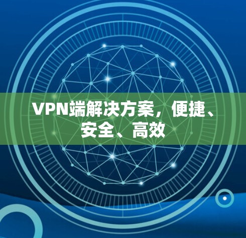VPN端解决方案,便捷、安全、高效 VPN端解决方案,便捷、安全、高效