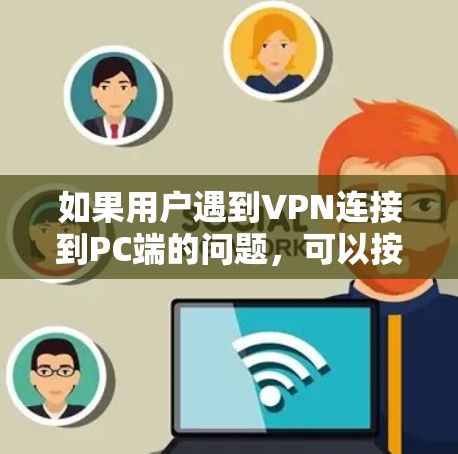 如果用户遇到VPN连接到PC端的问题,可以按照以下步骤逐步解决问题 如果用户遇到VPN连接到PC端的问题,可以按照以下步骤逐步解决问题