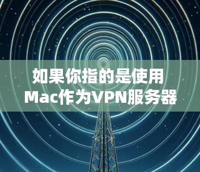 如果你指的是使用 Mac作为VPN服务器，那么以下是一些常见的VPN软件和平台，它们支持 Mac系统