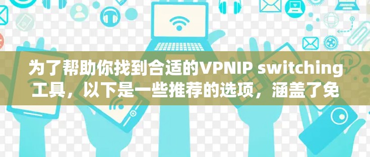 为了帮助你找到合适的VPNIP switching工具,以下是一些推荐的选项,涵盖了免费和付费两种选择,并结合了功能、安全性和用户评价 为了帮助你找到合适的VPNIP switching工具,以下是一些推荐的选项,涵盖了免费和付费两种选择,并结合了功能、安全性和用户评价