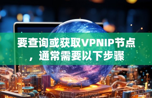 要查询或获取VPNIP节点，通常需要以下步骤