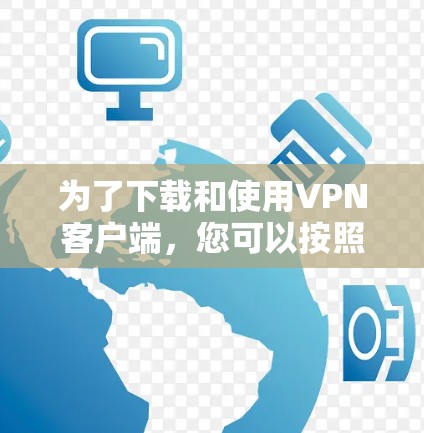 为了下载和使用VPN客户端,您可以按照以下步骤进行 为了下载和使用VPN客户端,您可以按照以下步骤进行