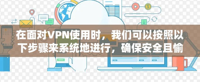 在面对VPN使用时，我们可以按照以下步骤来系统地进行，确保安全且愉快的体验