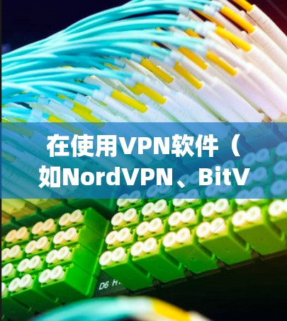 在使用VPN软件(如NordVPN、BitVPN或OpenVPN)在Windows上时,以下是一些步骤指南和注意事项 在使用VPN软件(如NordVPN、BitVPN或OpenVPN)在Windows上时,以下是一些步骤指南和注意事项