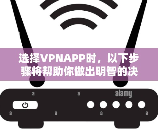 选择VPNAPP时,以下步骤将帮助你做出明智的决定 选择VPNAPP时,以下步骤将帮助你做出明智的决定