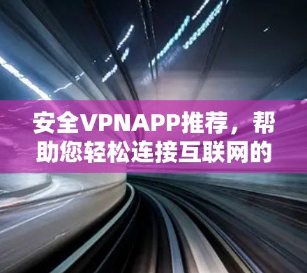 安全VPNAPP推荐，帮助您轻松连接互联网的可靠方式