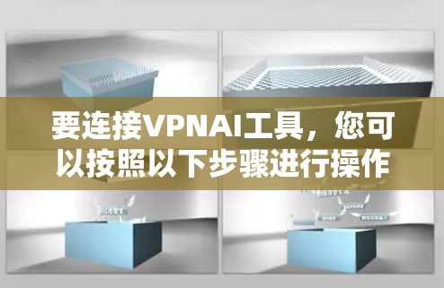 要连接VPNAI工具,您可以按照以下步骤进行操作,具体方法可能因工具而异,建议根据您的工具文档或联系支持团队获取详细信息 要连接VPNAI工具,您可以按照以下步骤进行操作,具体方法可能因工具而异,建议根据您的工具文档或联系支持团队获取详细信息