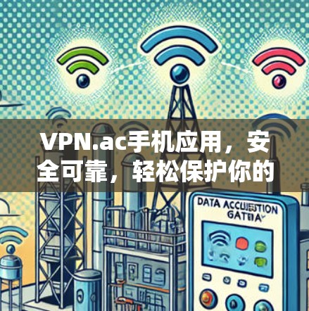 VPN.ac手机应用，安全可靠，轻松保护你的隐私